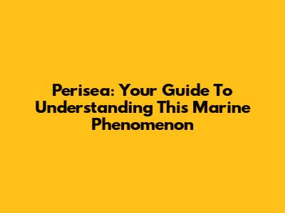 Perisea: Your Guide To Understanding This Marine Phenomenon