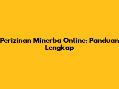 Perizinan Minerba Online: Panduan Lengkap