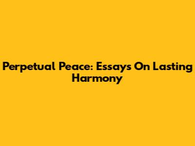 Perpetual Peace: Essays On Lasting Harmony