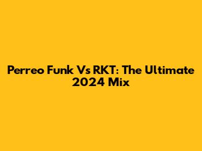 Perreo Funk Vs RKT: The Ultimate 2024 Mix