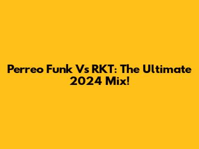 Perreo Funk Vs RKT: The Ultimate 2024 Mix!