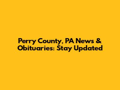 Perry County, PA News & Obituaries: Stay Updated