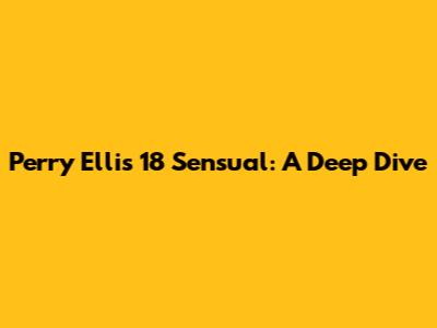 Perry Ellis 18 Sensual: A Deep Dive