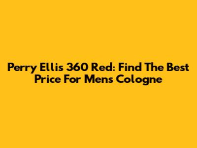 Perry Ellis 360 Red: Find The Best Price For Men's Cologne