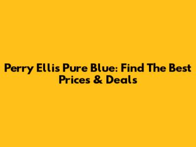 Perry Ellis Pure Blue: Find The Best Prices & Deals