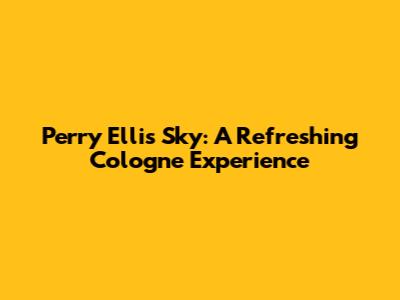 Perry Ellis Sky: A Refreshing Cologne Experience