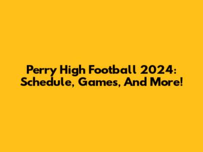 Perry High Football 2024: Schedule, Games, And More!