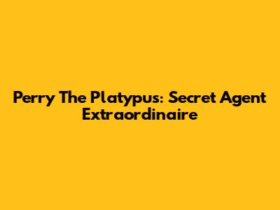 Perry The Platypus: Secret Agent Extraordinaire