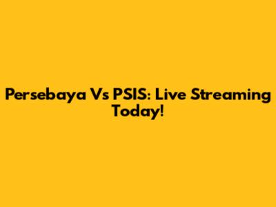 Persebaya Vs PSIS: Live Streaming Today!