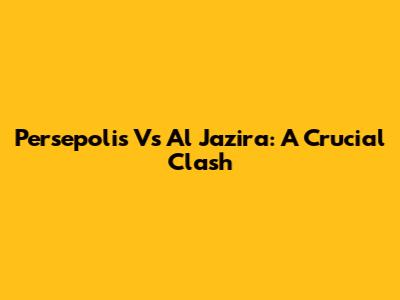 Persepolis Vs Al Jazira: A Crucial Clash