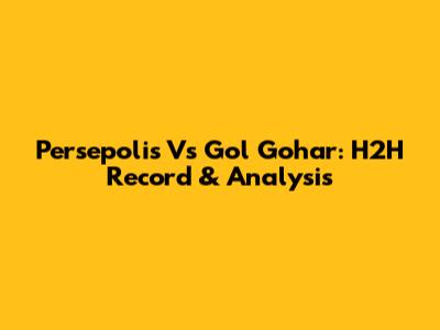 Persepolis Vs Gol Gohar: H2H Record & Analysis