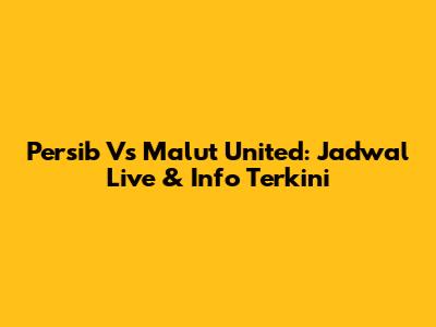 Persib Vs Malut United: Jadwal Live & Info Terkini