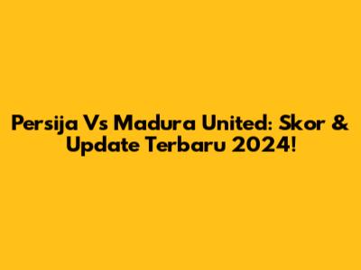 Persija Vs Madura United: Skor & Update Terbaru 2024!