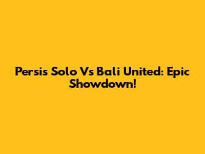 Persis Solo Vs Bali United: Epic Showdown!