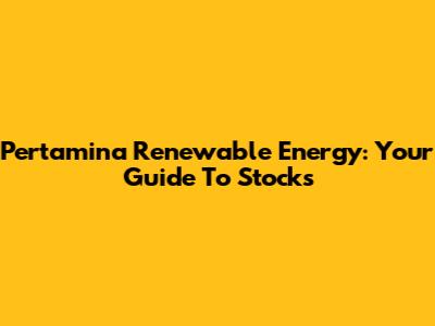 Pertamina Renewable Energy: Your Guide To Stocks