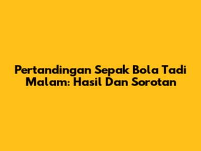 Pertandingan Sepak Bola Tadi Malam: Hasil Dan Sorotan