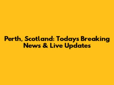 Perth, Scotland: Today's Breaking News & Live Updates