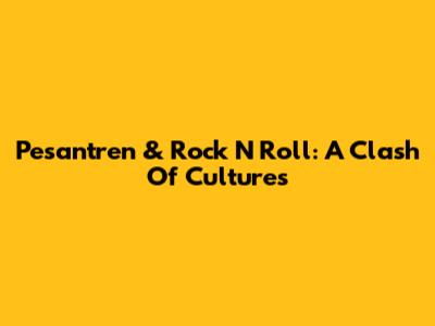 Pesantren & Rock N Roll: A Clash Of Cultures