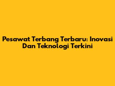 Pesawat Terbang Terbaru: Inovasi Dan Teknologi Terkini