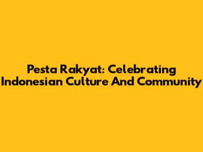 Pesta Rakyat: Celebrating Indonesian Culture And Community