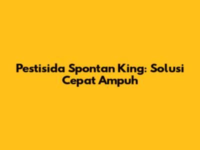 Pestisida Spontan King: Solusi Cepat Ampuh