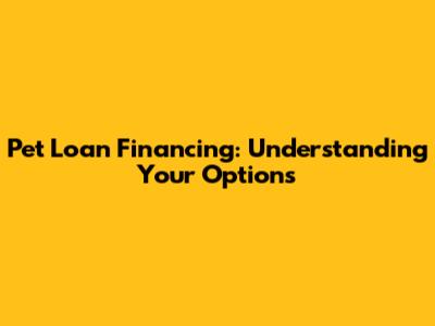 Pet Loan Financing: Understanding Your Options