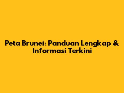 Peta Brunei: Panduan Lengkap & Informasi Terkini
