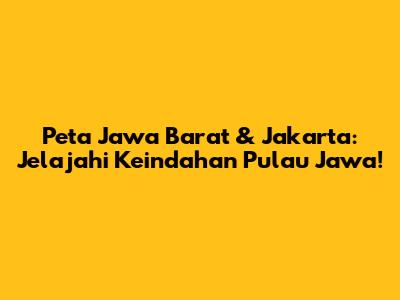 Peta Jawa Barat & Jakarta: Jelajahi Keindahan Pulau Jawa!