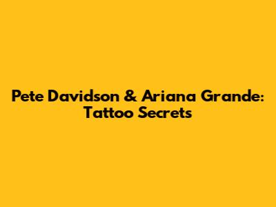 Pete Davidson & Ariana Grande: Tattoo Secrets