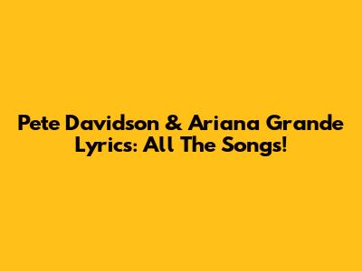 Pete Davidson & Ariana Grande Lyrics: All The Songs!