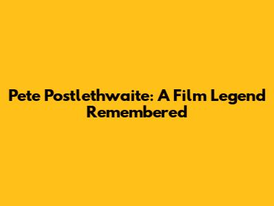 Pete Postlethwaite: A Film Legend Remembered