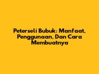 Peterseli Bubuk: Manfaat, Penggunaan, Dan Cara Membuatnya
