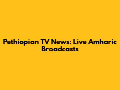 Pethiopian TV News: Live Amharic Broadcasts