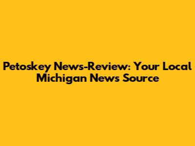 Petoskey News-Review: Your Local Michigan News Source