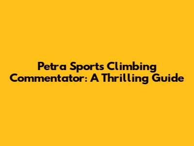 Petra Sports Climbing Commentator: A Thrilling Guide