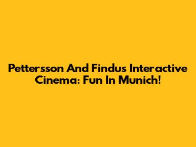 Pettersson And Findus Interactive Cinema: Fun In Munich!
