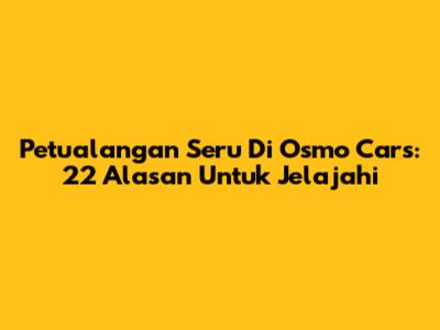 Petualangan Seru Di Osmo Cars: 22 Alasan Untuk Jelajahi