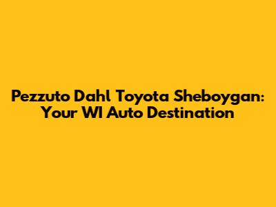 Pezzuto Dahl Toyota Sheboygan: Your WI Auto Destination