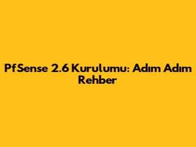 PfSense 2.6 Kurulumu: Adım Adım Rehber