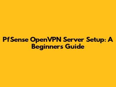 PfSense OpenVPN Server Setup: A Beginner's Guide