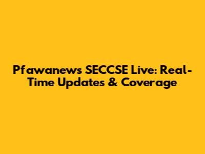 Pfawanews SECCSE Live: Real-Time Updates & Coverage