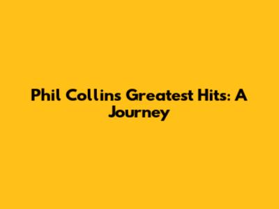 Phil Collins' Greatest Hits: A Journey