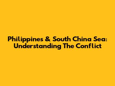 Philippines & South China Sea: Understanding The Conflict