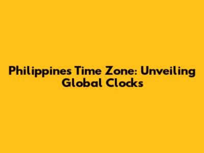 Philippines Time Zone: Unveiling Global Clocks
