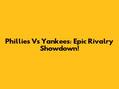 Phillies Vs Yankees: Epic Rivalry Showdown!
