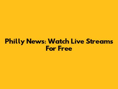 Philly News: Watch Live Streams For Free