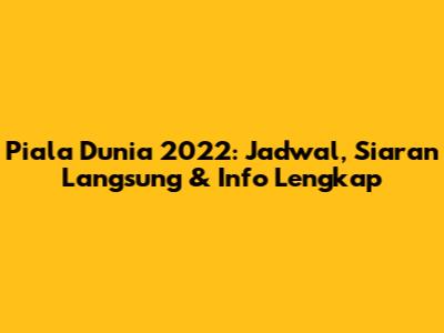 Piala Dunia 2022: Jadwal, Siaran Langsung & Info Lengkap