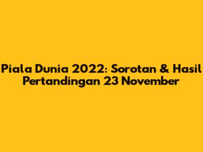 Piala Dunia 2022: Sorotan & Hasil Pertandingan 23 November