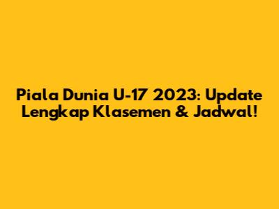 Piala Dunia U-17 2023: Update Lengkap Klasemen & Jadwal!