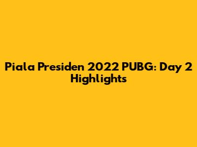 Piala Presiden 2022 PUBG: Day 2 Highlights